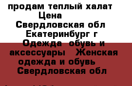 продам теплый халат › Цена ­ 300 - Свердловская обл., Екатеринбург г. Одежда, обувь и аксессуары » Женская одежда и обувь   . Свердловская обл.